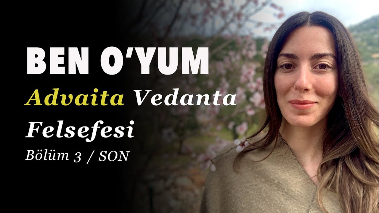 BEN O'YUM - Advaita Vedanta Felsefesi (Bölüm 3)