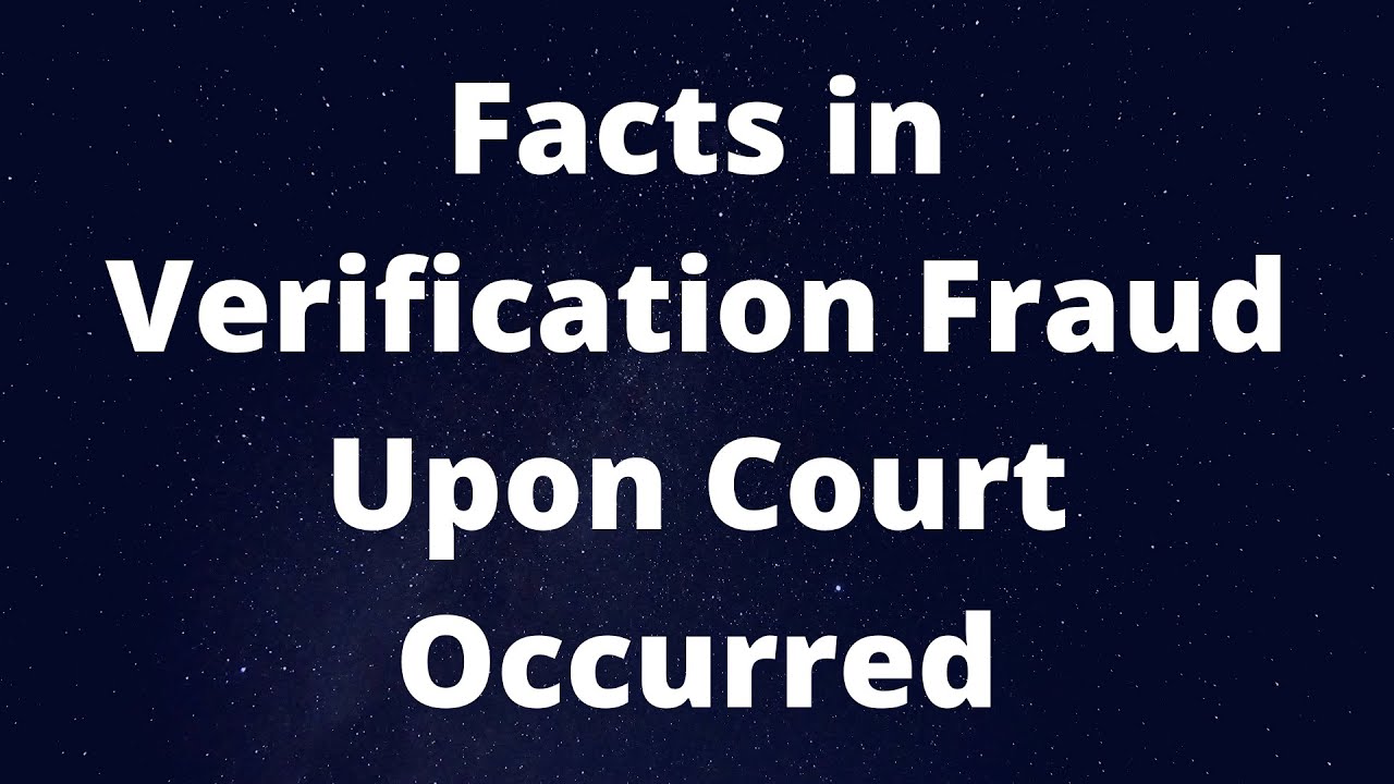 Facts in Verification Fraud upon Court Occurred