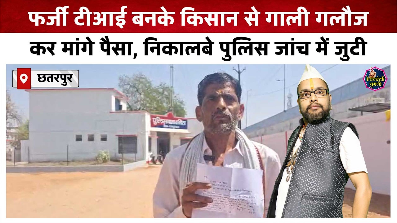 छतरपुर : फर्जी टीआई बनके किसान से गाली गलौज कर मांगे पैसा, निकालबे पुलिस जांच में जुटी