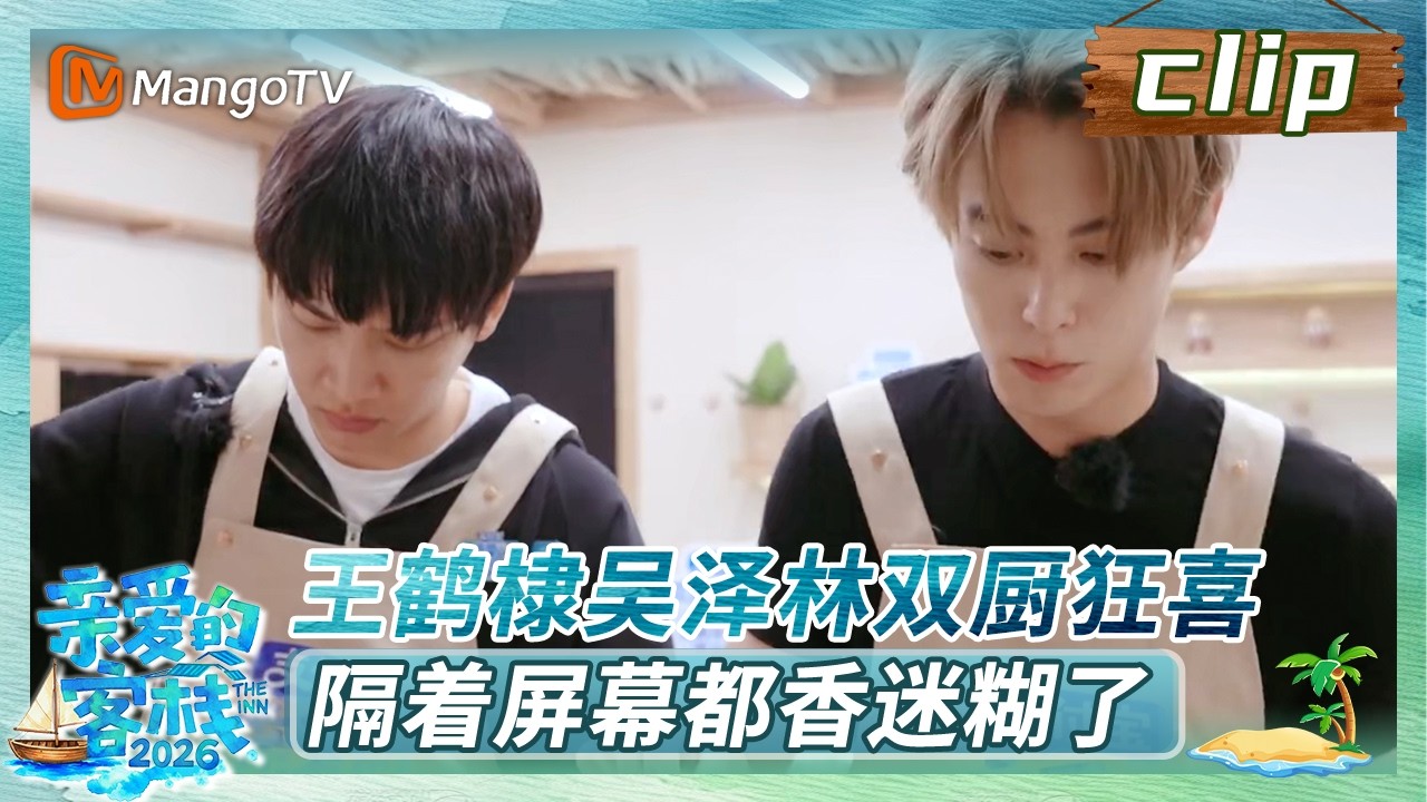 【Clip】《亲爱的·客栈2026》EP02：王鹤棣吴泽林双厨狂喜，隔着屏幕都香迷糊了 | The Inn 2026 | MangoTV Lifestyle