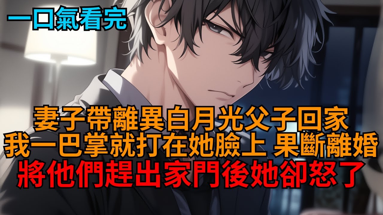 【爽文】妻子晚上帶離異的白月光父子回家，我一臉不悅，她怒斥我小心眼，見狀我二話不說，一巴掌就打在她臉上果斷分手離婚，她卻開始後悔了。  #小说推荐 #一口气看完