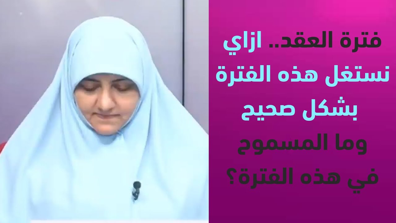 فترة العقد.. ازاي نستغل هذه الفترة بشكل صحيح وما المسموح في هذه الفترة؟