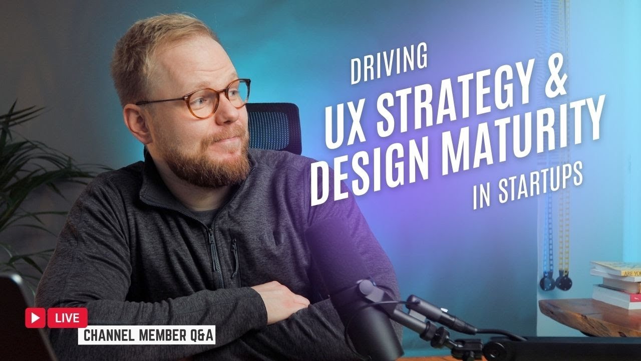Driving UX Strategy & Design Maturity in Startups - #UXLivestream and Channel Member Q&A
