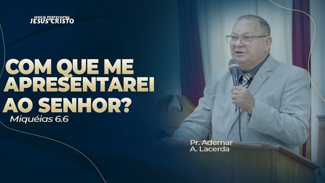 Pr. Ademar A. Lacerda | Miquéias 6.6 | Com que me apresentarei ao Senhor?