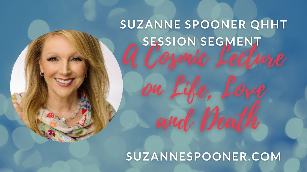 A Cosmic Lecture on Life, Love and Death ~  Suzanne Spooner QHHT