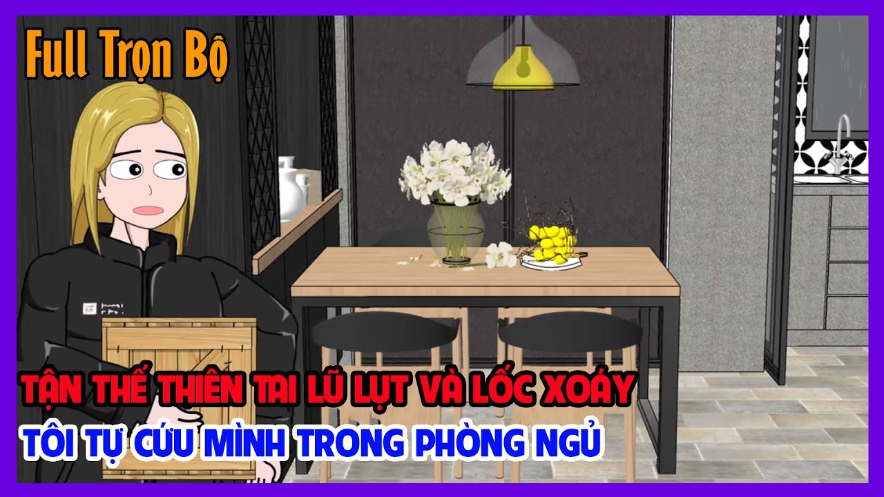TẬN THẾ THIÊN TAI LŨ LỤT VÀ LỐC XOÁY TÔI TỰ CỨU MÌNH TRONG PHÒNG NGỦ Full Trọn Bộ | Tiểu Hinh Review