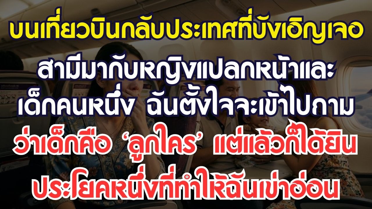 บนเที่ยวบินกลับประเทศ ฉันเจอสามีไปกับผู้หญิงแปลกหน้าและเด็กคนหนึ่ง กำลังตั้งท่าจะเข้าไปซักถาม