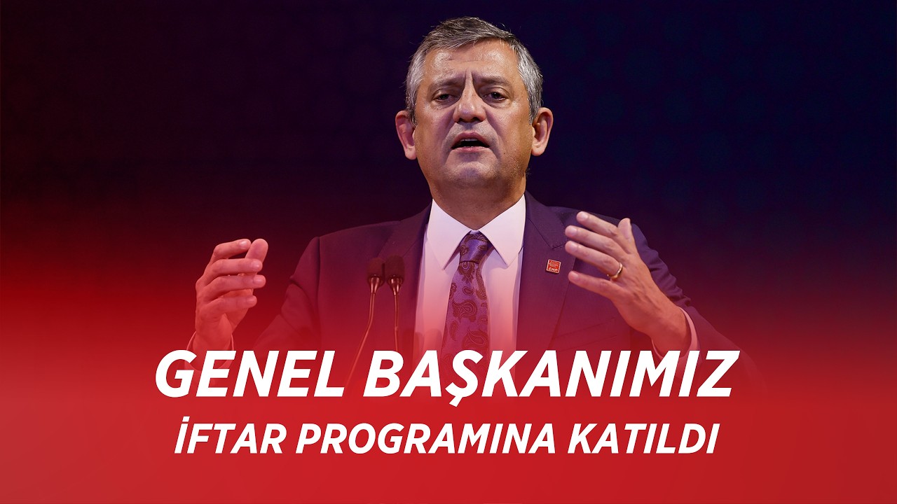 CHP GENEL BAŞKANI ÖZGÜR ÖZEL, İFTAR PROGRAMINA KATILDI 16/03/2026
