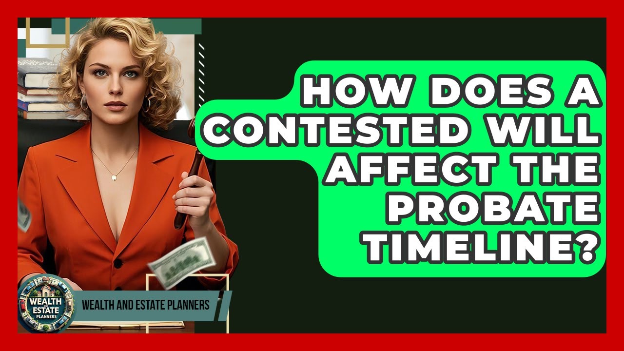 How Does A Contested Will Affect The Probate Timeline? - Wealth and Estate Planners