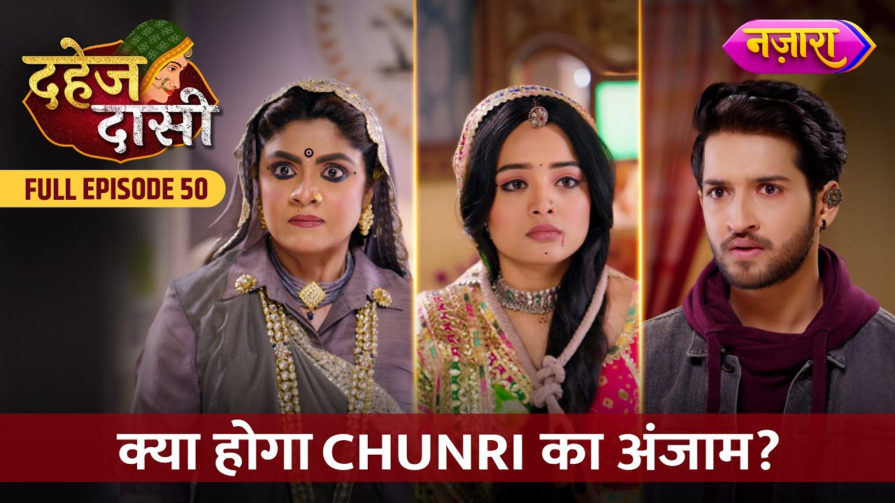 Kya Hoga Chunri Ka Anjaam | FULL EPISODE- 50 | Dahej Daasi | Nazara TV