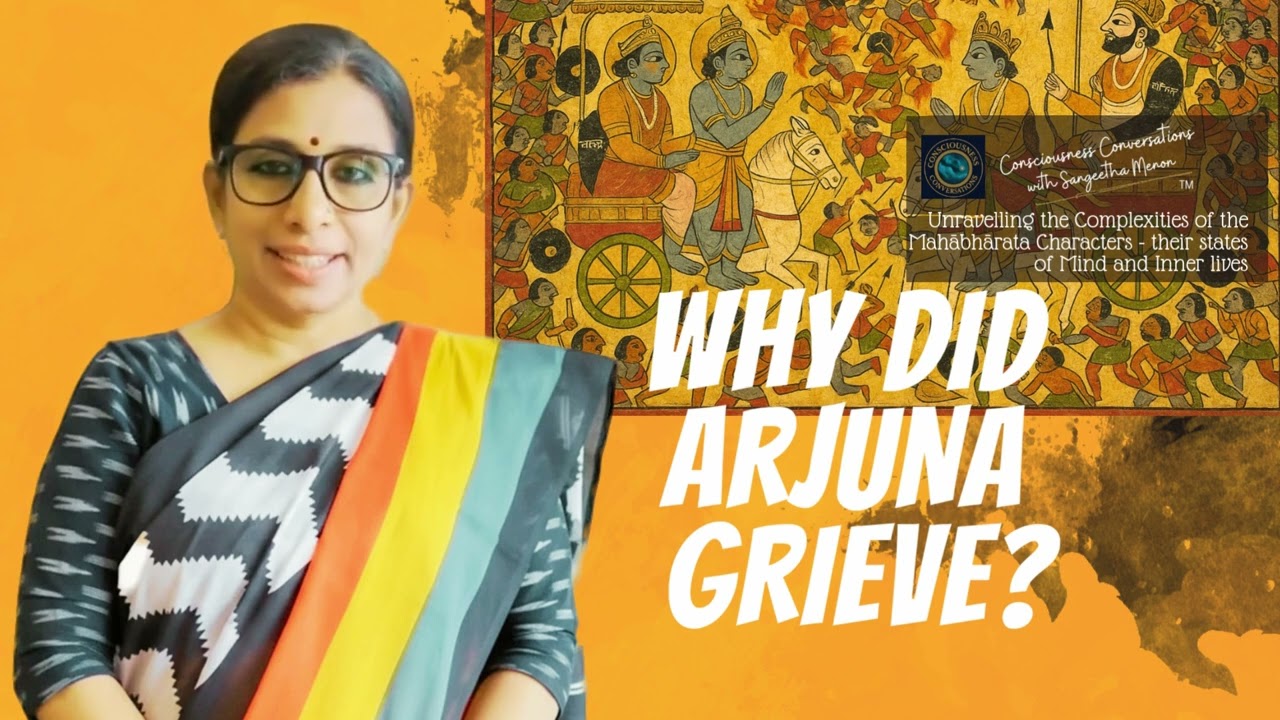 Why did Arjuna Grieve? - Consciousness Conversations on "Mahabharata" - Sangeetha Men