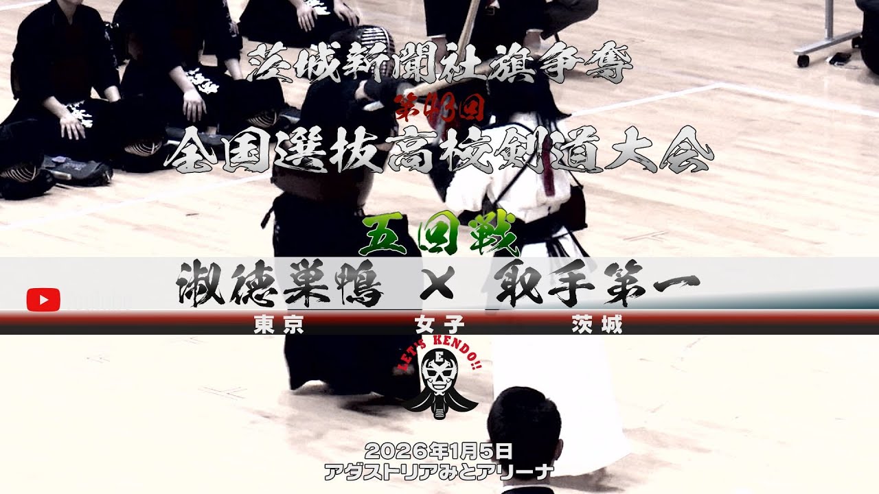 【淑徳巣鴨&times;取手第一】5回戦・女子【1市來&times;小磯・2福田&times;鈴木・3杉本&times;永吉・4北川&times;飯塚・5三浦&times;師岡】茨城新聞社旗争奪第43回全国選抜高校剣道大会【2026年1月4日】