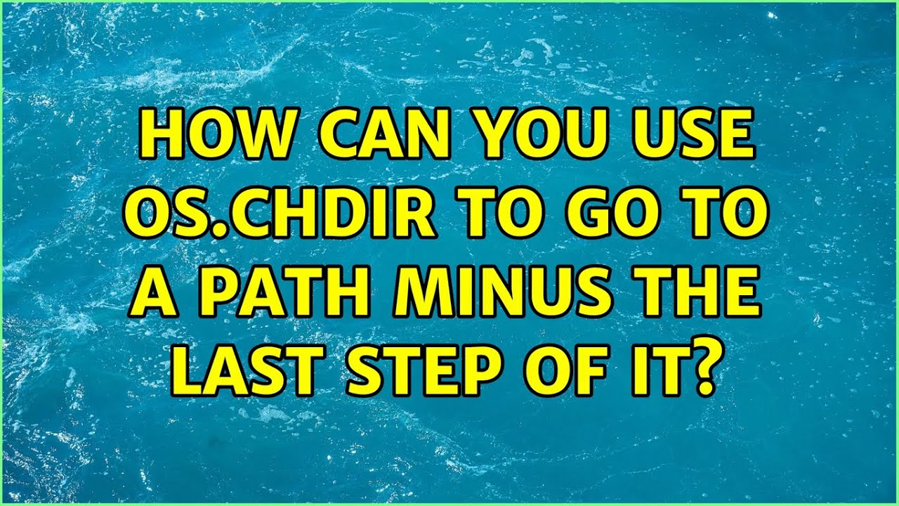 How can you use os.chdir to go to a path minus the last step of it? (3 Solutions!!)