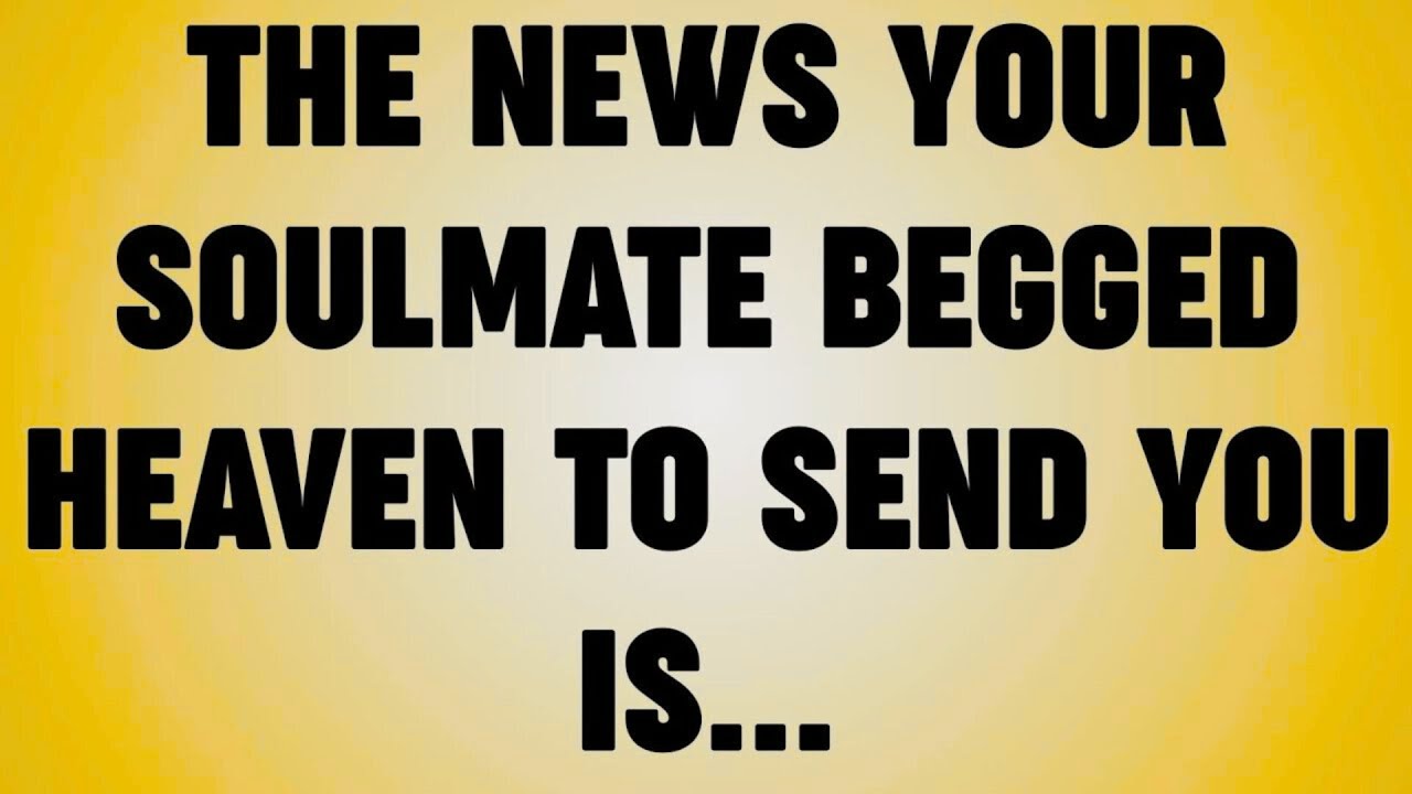 THE NEWS YOUR SOULMATE BEGGED HEAVEN TO SEND YOU IS.