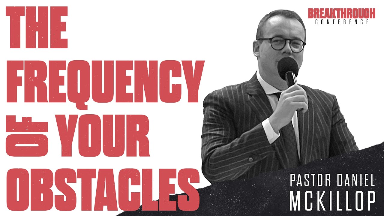 “The Frequency Of Your Obstacles”  |  Pastor Daniel McKillop  |  Breakthrough Conference 2022!