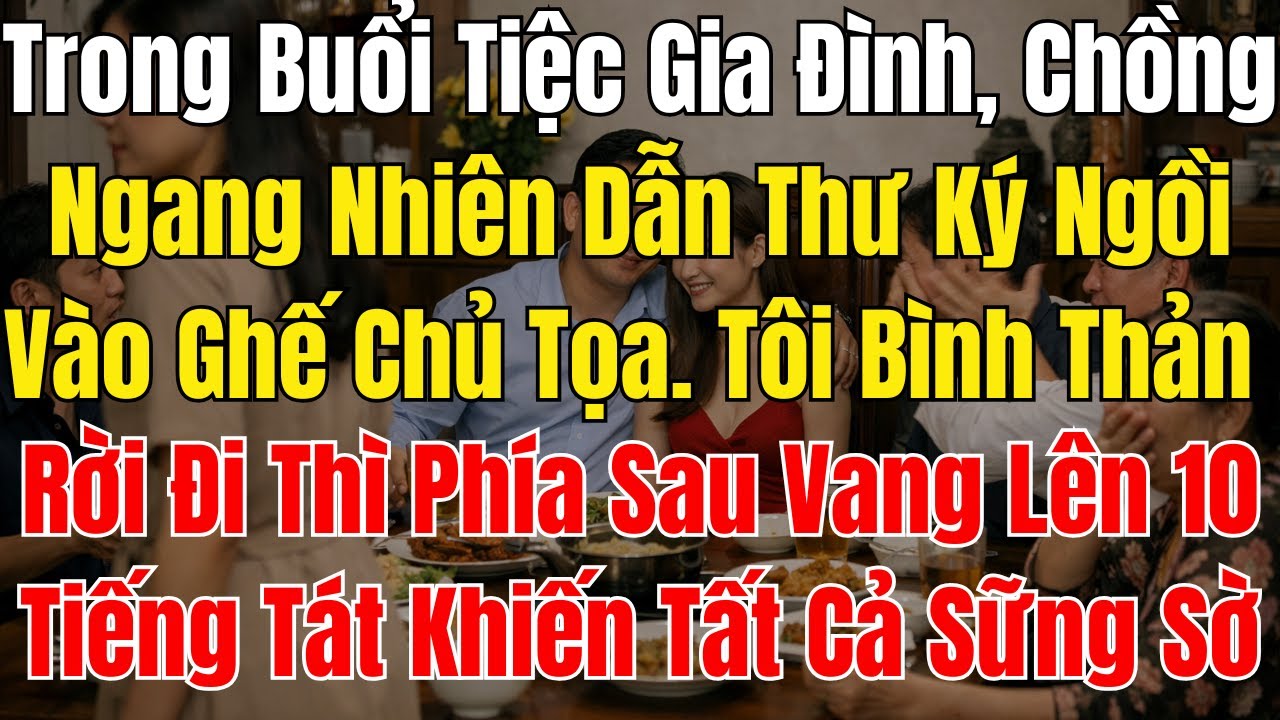 Trong Buổi Tiệc Gia Đình, Chồng Ngang Nhiên Dẫn Nữ Thư Ký Ngồi Vào Ghế Chủ Tọa  Tôi Bình Thản Đứng D