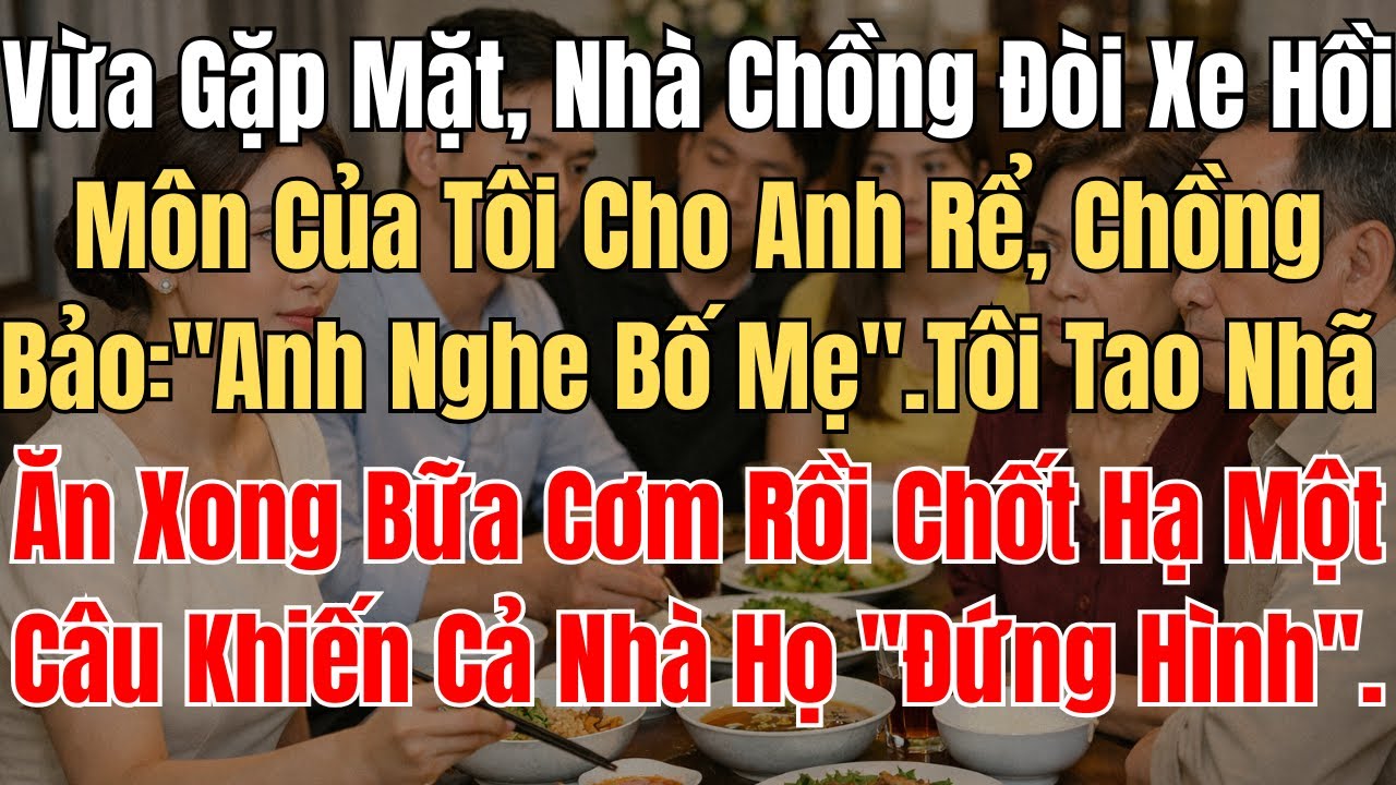 Vừa Gặp Mặt, Nhà Chồng Đòi Xe Hồi Môn Của Tôi Cho Anh Rể, Chồng Bảo: "Anh Nghe Bố Mẹ". Tôi Tao...