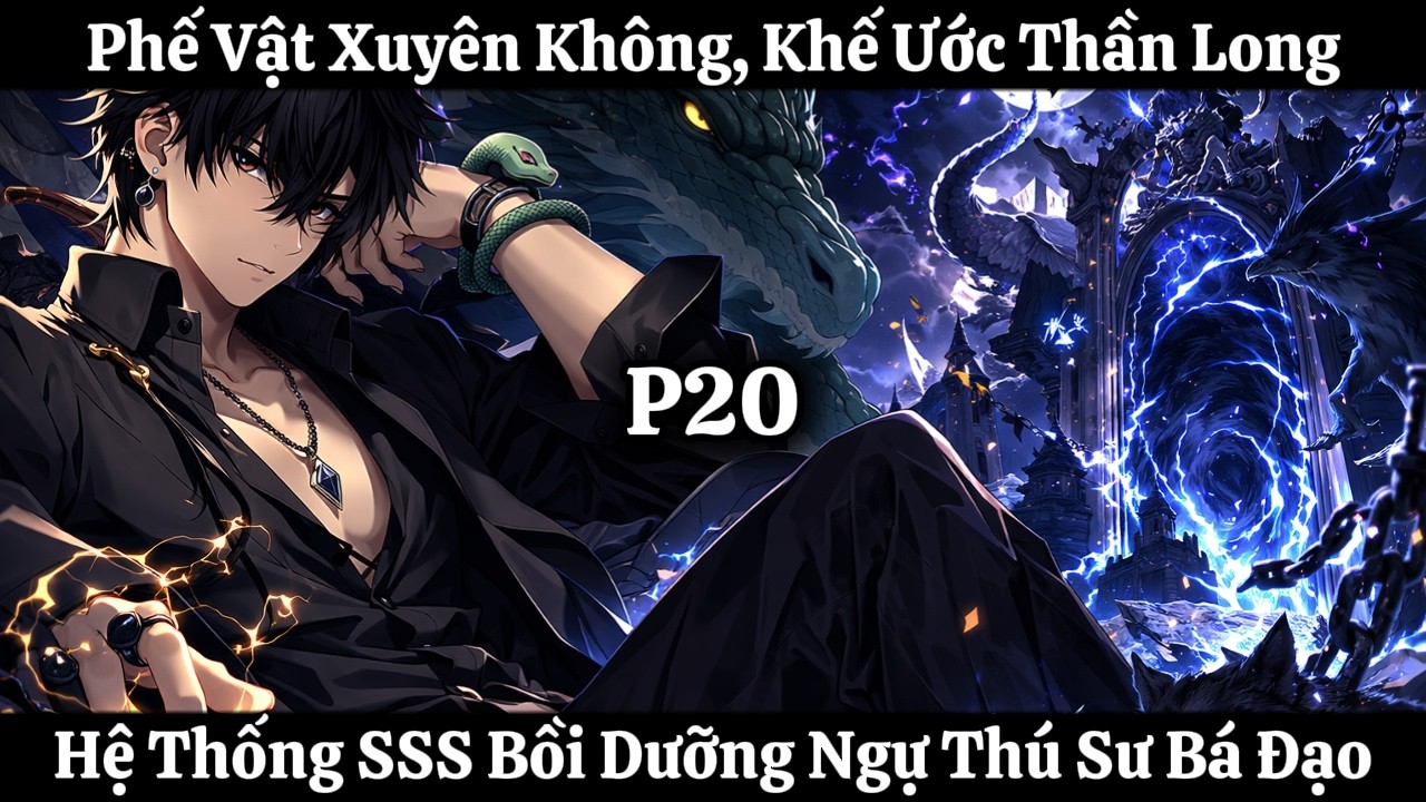 Phế Vật Xuyên Không, Khế Ước Thần Long, Hệ Thống SSS Bồi Dưỡng Ngự Thú Sư Bá Đạo | Phần 20