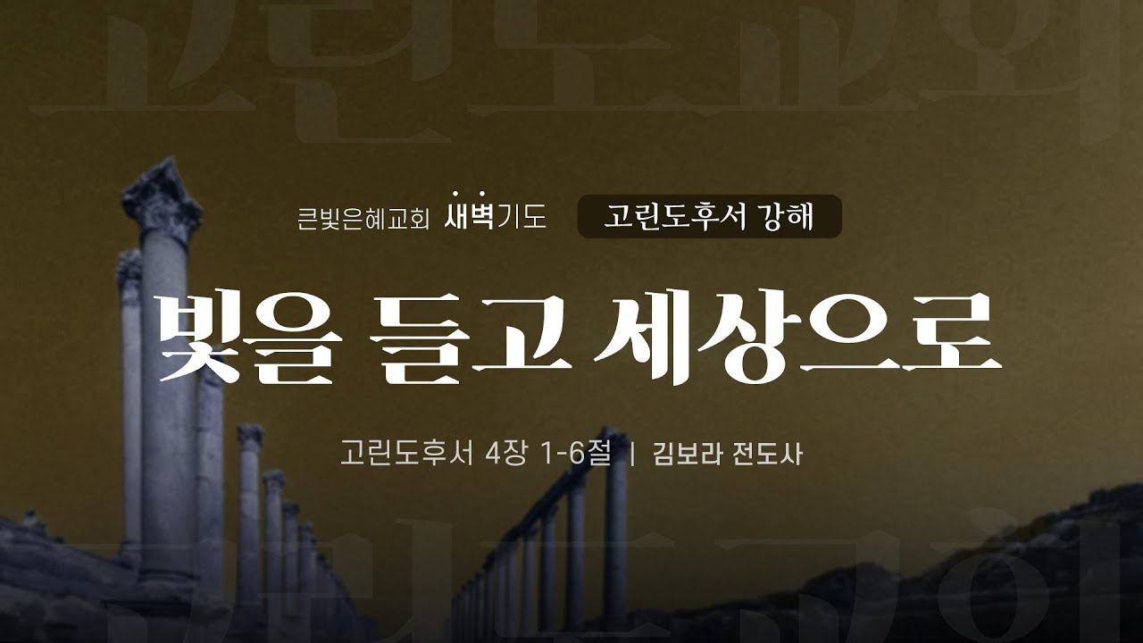 [새벽기도회] 26년 1월 12일 | 고린도후서 강해 | 고린도후서 4:1-6 | 빛을 들고 세상으로 | 김보라 전도사 | 큰빛은혜교회