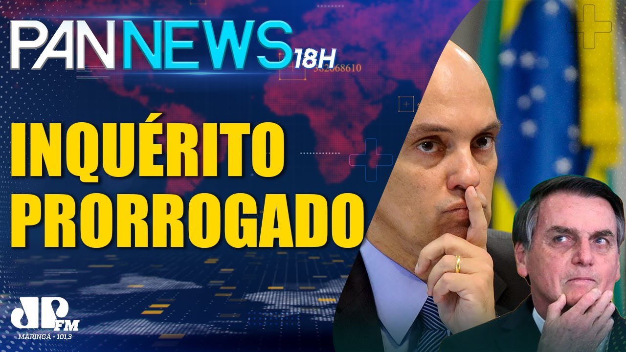 Pan News 18h |06/04| Moraes prorroga inqu&eacute;rito sobre fala de Bolsonaro que associou vacina &agrave; Aids