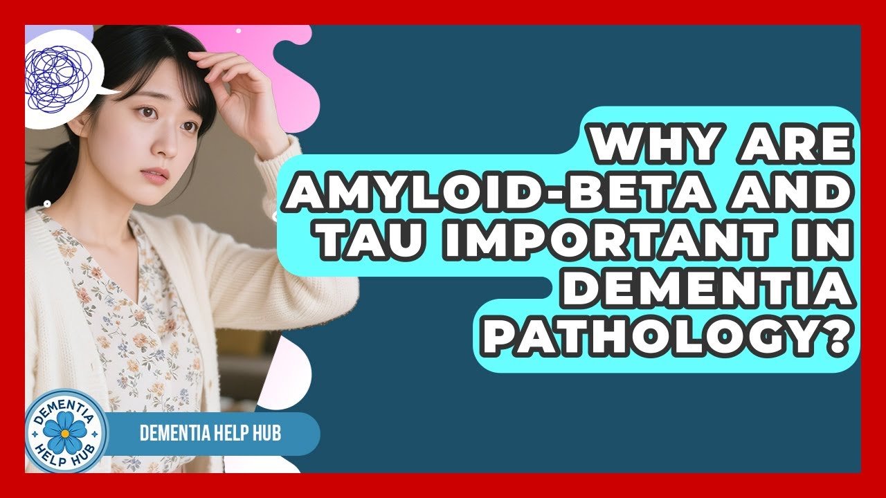 Why Are Amyloid-beta And Tau Important In Dementia Pathology? - Dementia Help Hub