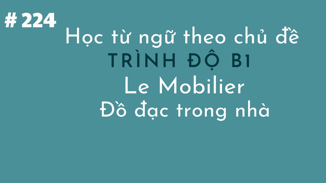 Bài  224 - Học từ ngữ tiếng Pháp theo chủ đề Trình dộ B1 - Le Mobilier - Đồ đạc trong nhà