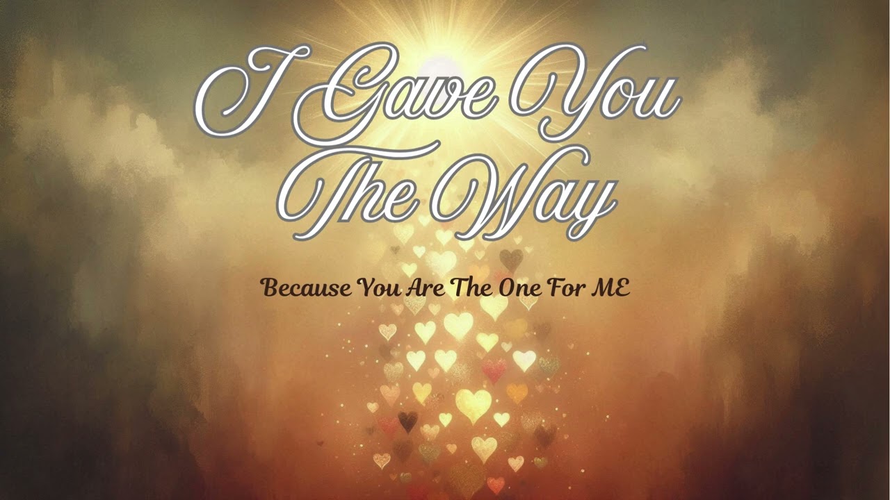 I GAVE YOU THE WAY ~ Because You Are The One For ME