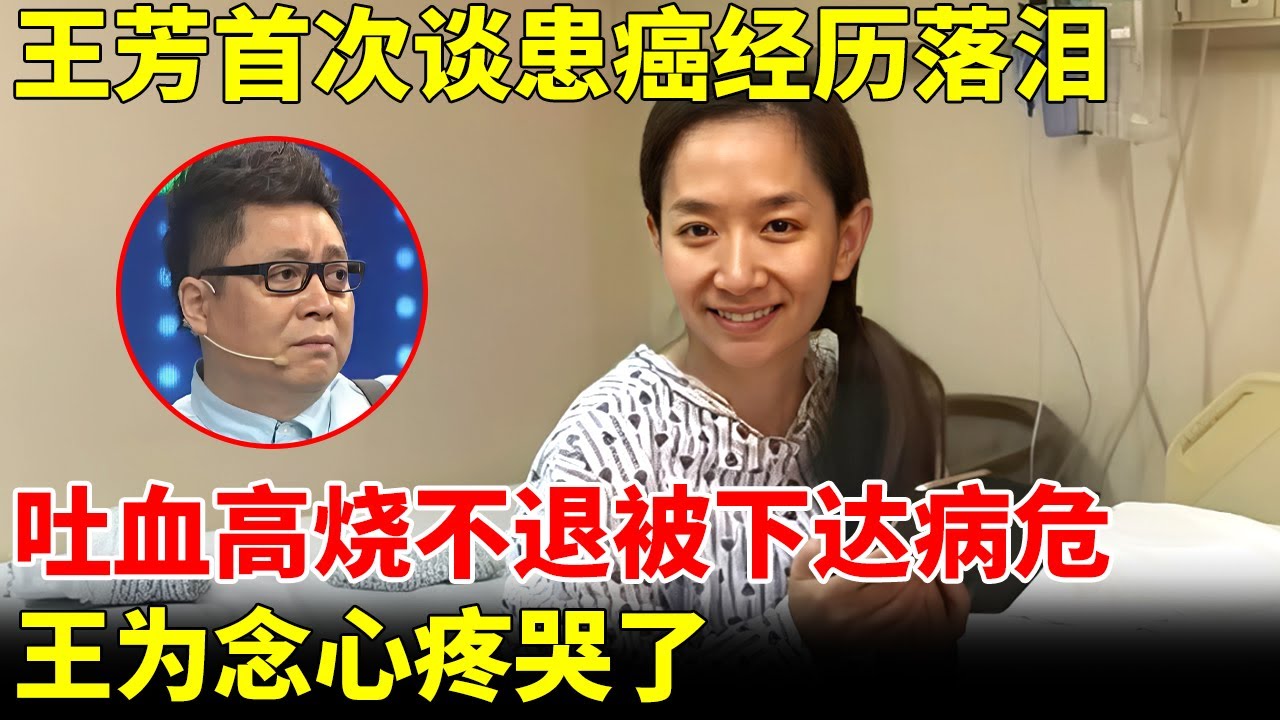 王芳首次谈患癌经历落泪，经常吐血高烧不退，多次被下达病危，王为念心疼哭了【王芳王为念访谈】
