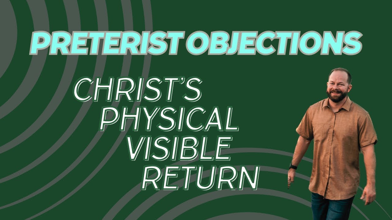 Preterist Objections--Christ's Physical Visible Return