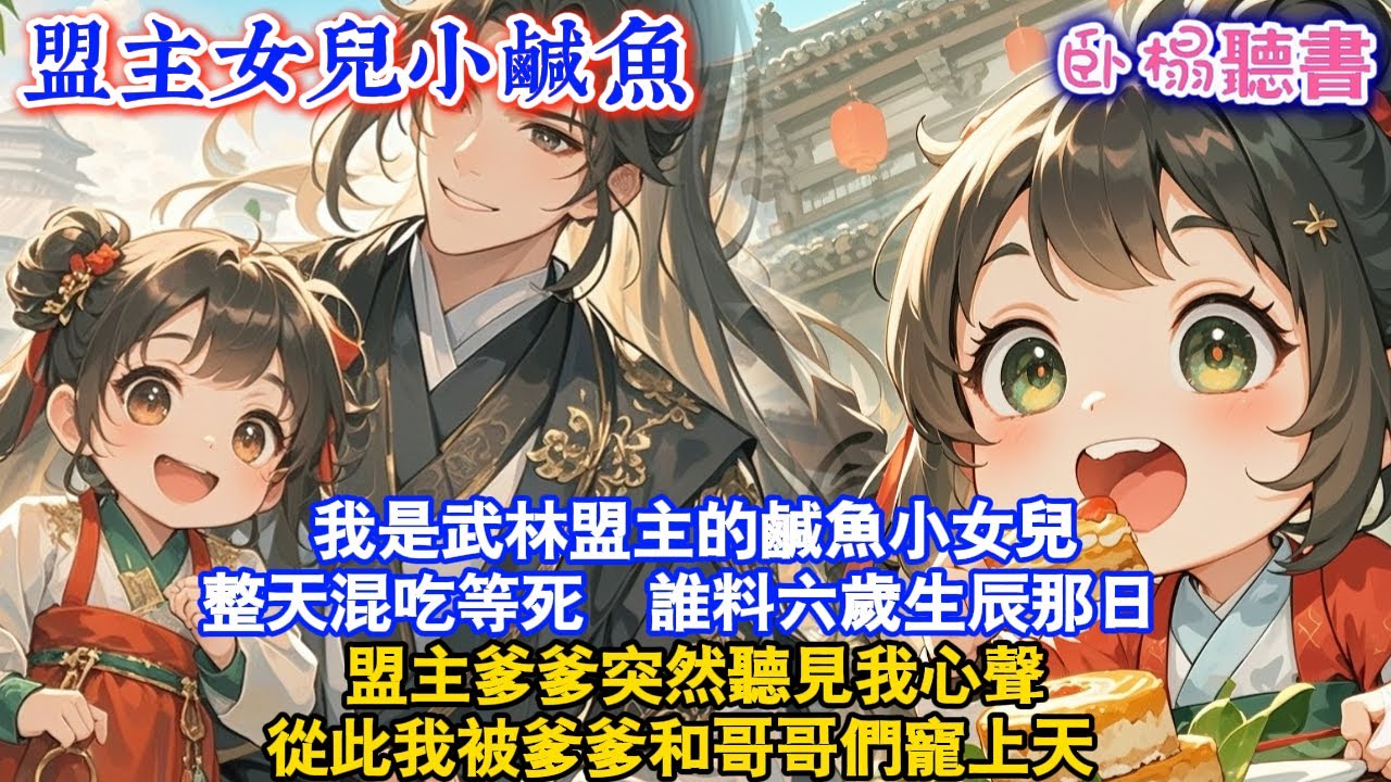 【古代團寵】我是武林盟主的鹹魚小女兒，整天混吃等死 。誰料六歲生辰那日，盟主爹爹突然聽見我心聲，從此我被爹爹和哥哥們寵上天...#古風 #團寵 #爽文 #小孩 #親情 #情感 #有聲書 #小說推薦