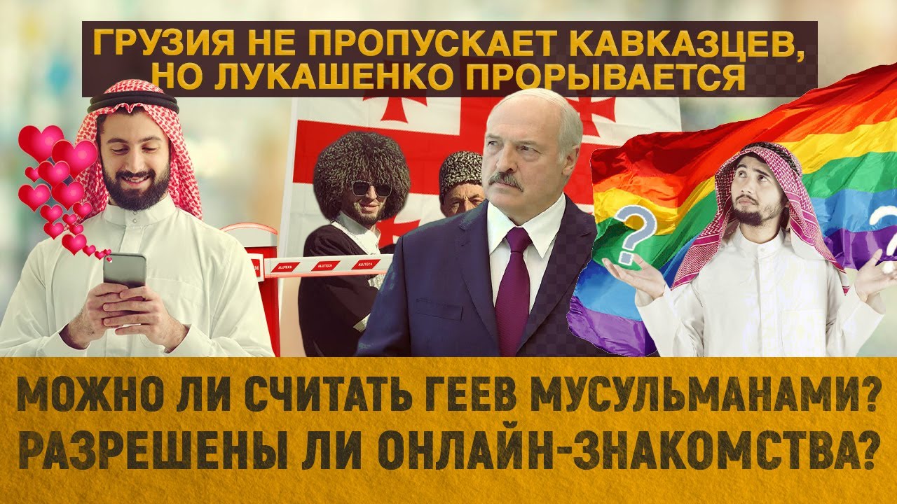 Грузия не пропускает кавказцев/ Можно ли считать геев мусульманами?/Разрешены ли онлайн-знакомства?