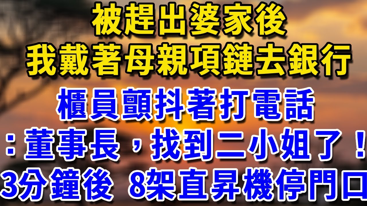被趕出婆家後，我戴著母親項鏈去銀行，櫃員顫抖著打電話，：董事長，找到二小姐了！3分鐘後 8架直昇機停在門口#一帆說故事 #為人處世 #生活經驗 #情感 #故事 #彩礼#深夜淺讀