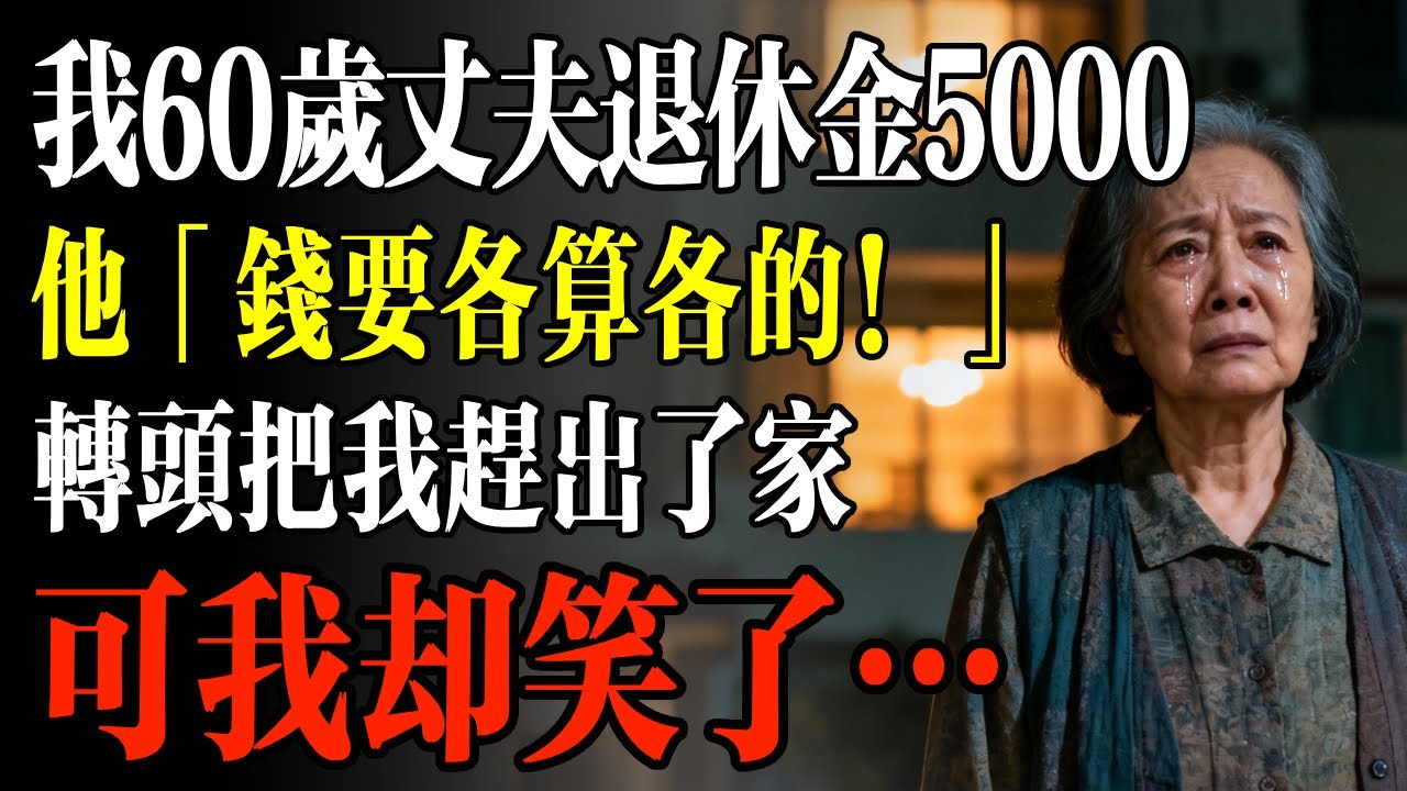 我60歲丈夫退休金5000，他「錢要各算各的！」轉頭把我趕出了家，可我卻笑了…#幸福 #人生 #故事 #老年 #退休後 #情感 #人生感悟 #養生 #哲理 #老年生活