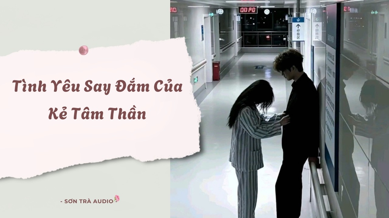 [Truyện Audio] T&igrave;nh Y&ecirc;u Say Đắm Của Kẻ T&acirc;m Thần - FULL | Sơn Tr&agrave; Audio