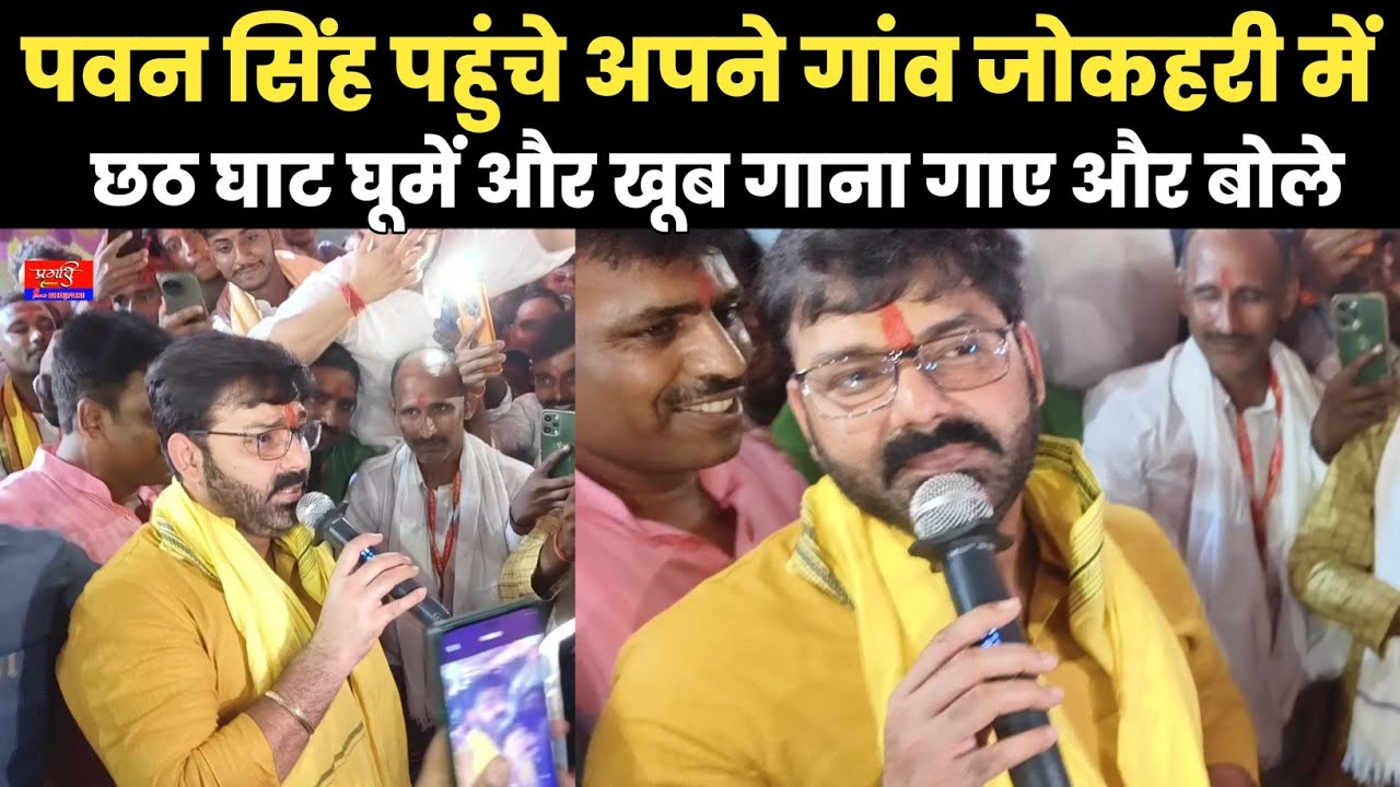पवन सिंह पहुंचे अपने गांव जोकहरी में छठ घाट घूमें और खूब गाना गाए और बोले 
