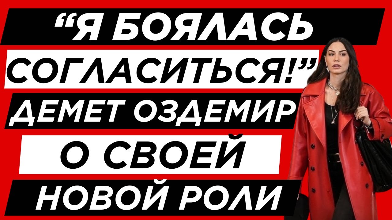 “Эта роль потребовала от меня полной трансформации!” – Демет Оздемир