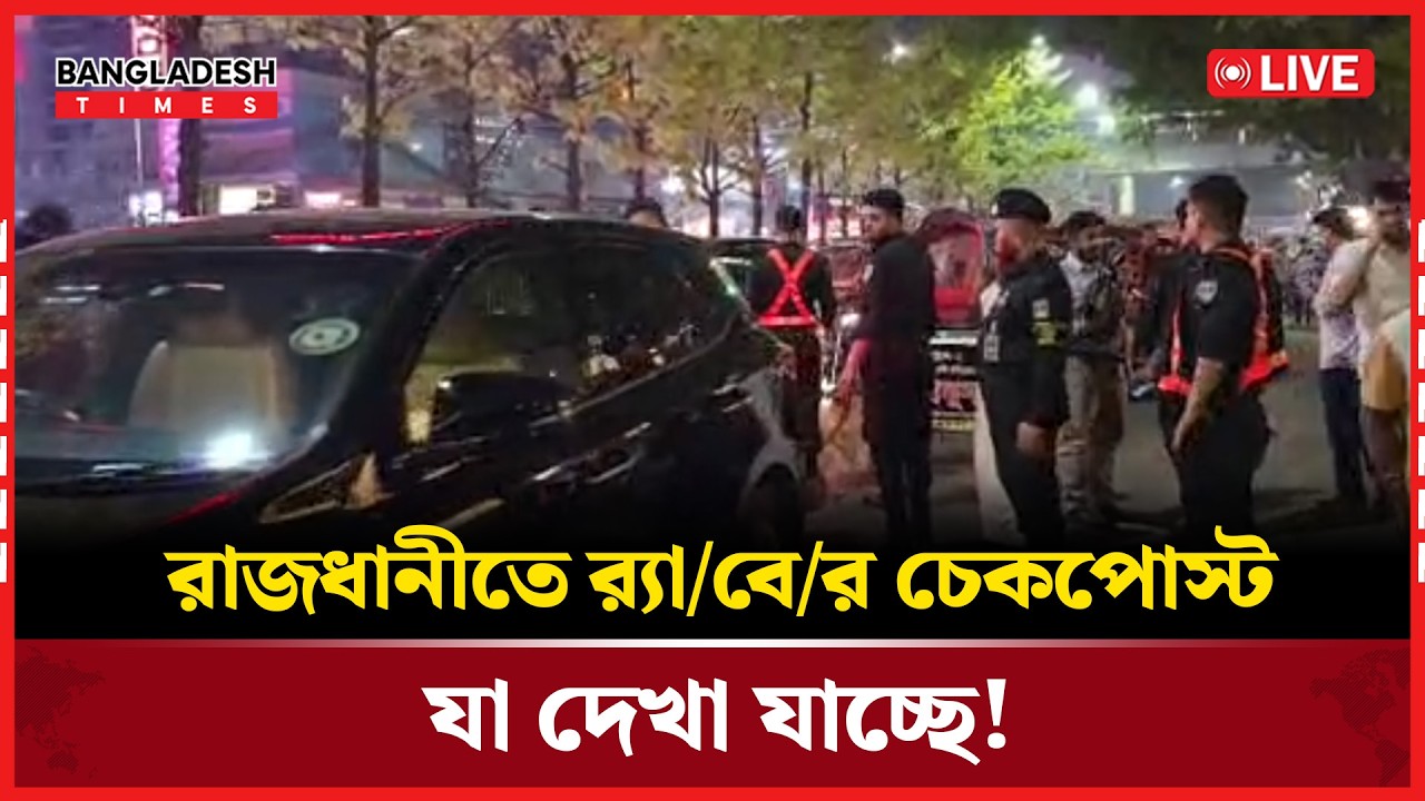 Live: রাজধানীতে র‍্যা/বে/র চেকপোস্ট, যা দেখা যাচ্ছে!..
