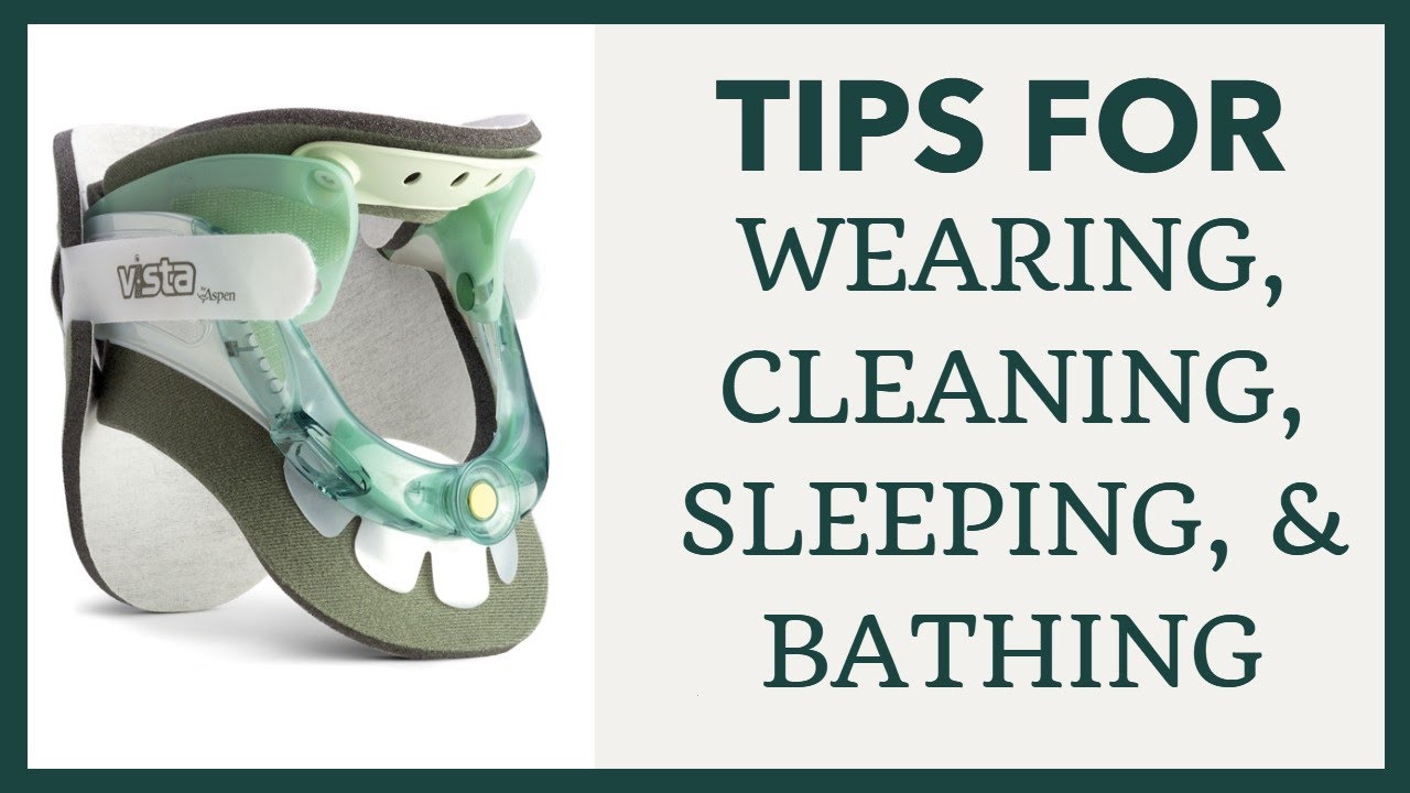Tips for Wearing, Cleaning, Sleeping, & Bathing with A Neck Brace (Cervical Collar)
