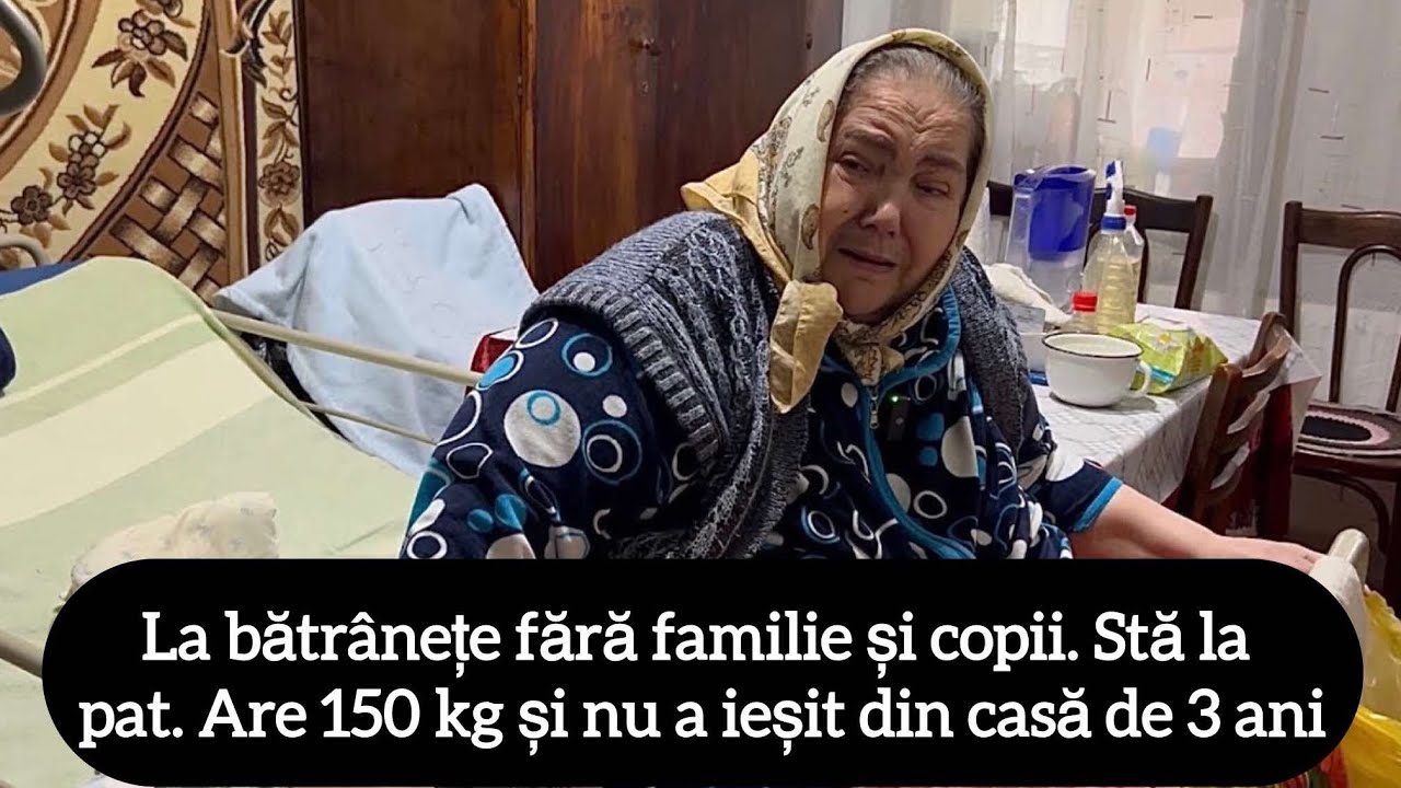 La bătrânețe fără familie și copii. Stă la pat. Are 150 kg și nu a ieșit din casă de 3 ani