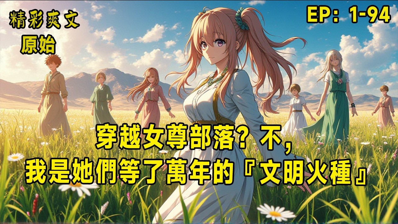 「穿越女尊部落？不，我是她們等了萬年的『文明火種』！」林風一睜眼，成了原始雨林深處「月影族」唯一的男人——全族數百人，清一色女性戰士、獵手、巫醫，而他，被當作「神賜之種」供起來……