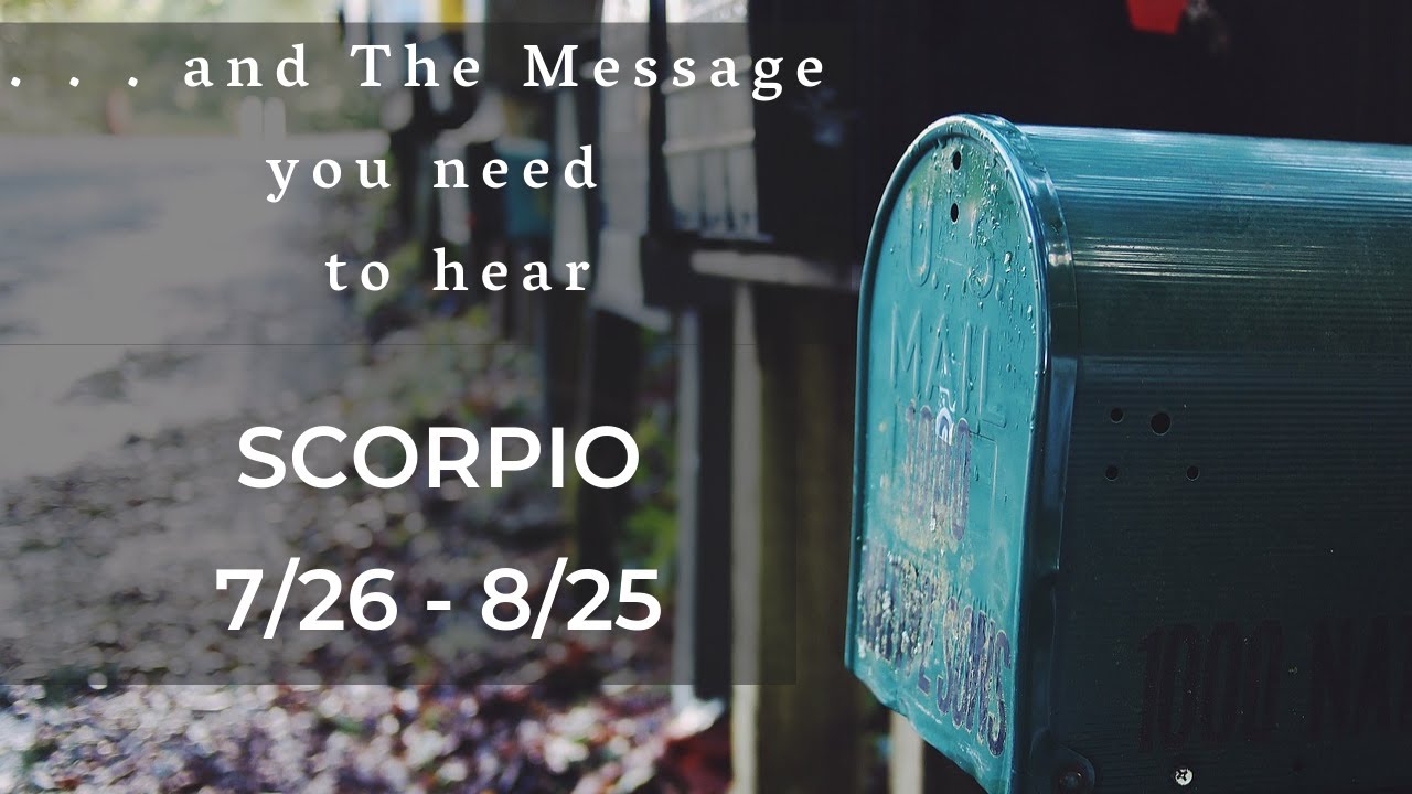 SCORPIO: . . .and The Message you need to hear 7/26 - 8/25