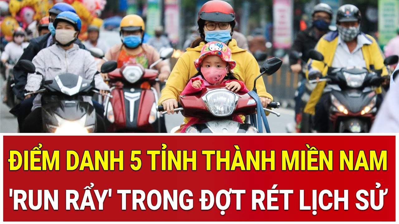 Điểm danh 5 tỉnh thành miền Nam 'run rẩy' trong đợt rét lịch sử phá vỡ mọi quy luật thời tiết