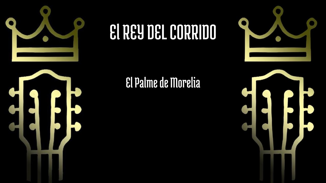 El Palme de Morelia - El Rey del Corrido