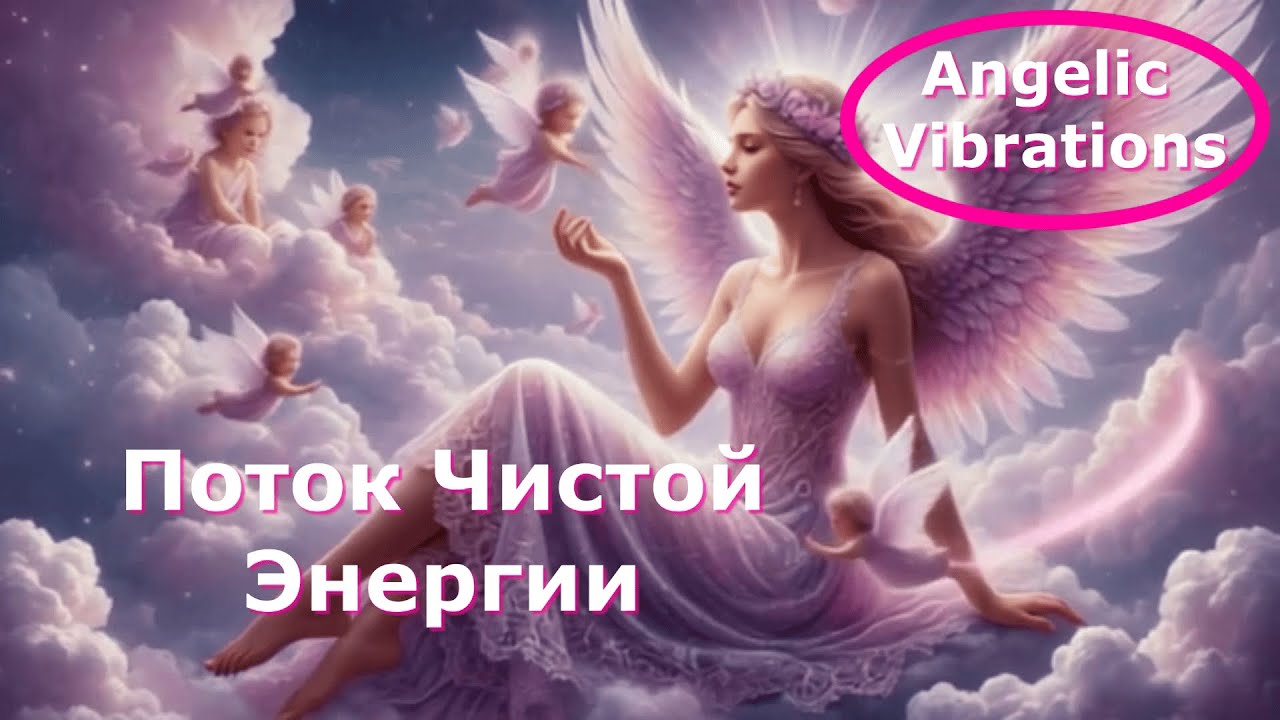 Ангельские Вибрации  Поток Чистой Энергии  Angelic Vibrations Flow of Pure Energy