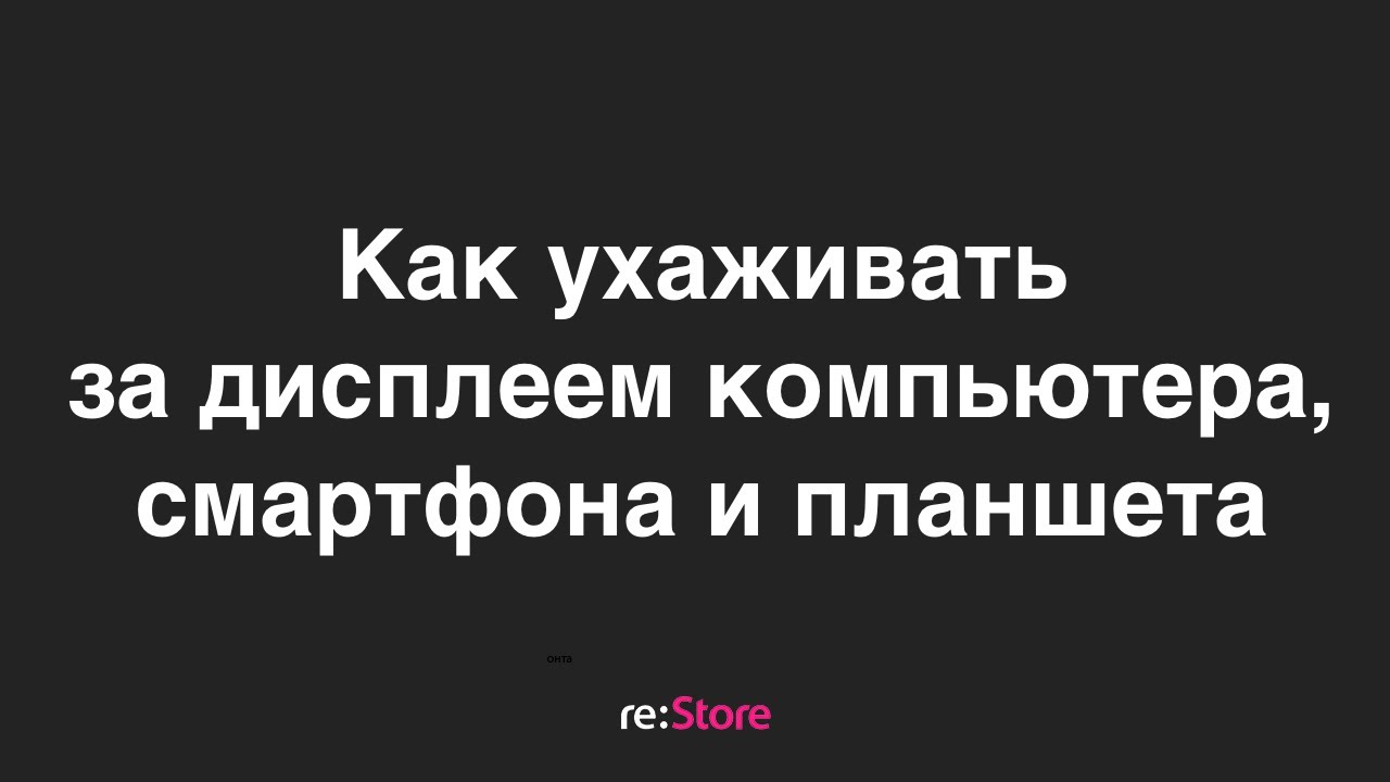 Как ухаживать за дисплеем компьютера, смартфона и планшета