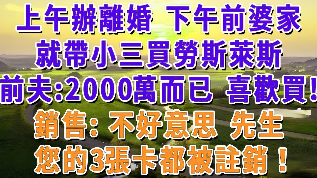 上午辦離婚 下午前婆家，就帶小三買勞斯萊斯，前夫：2000萬而已 喜歡就買！銷售：不好意思 先生，您的