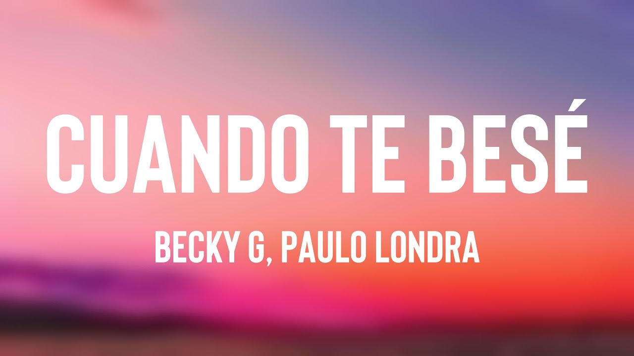 Cuando Te Besé - Becky G, Paulo Londra [Letra]