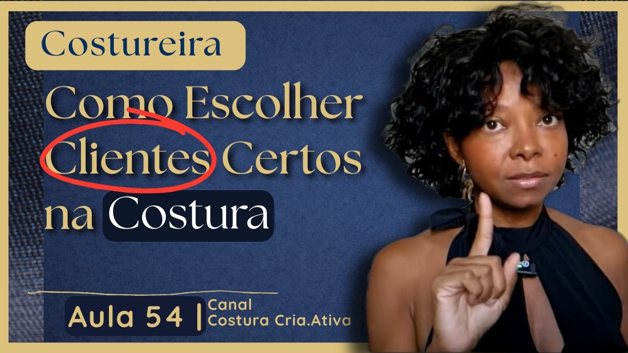 Aula 54 - Como Escolher Clientes Certos na Costura