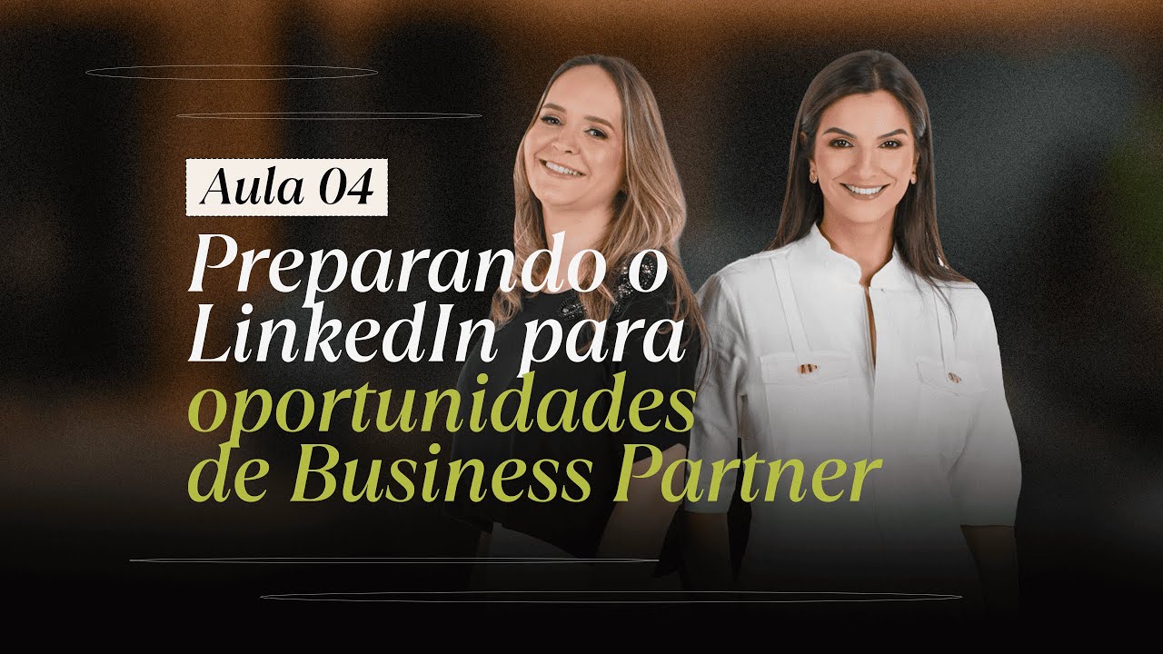 Aula 4 - Preparando o LinkedIn para oportunidades de Business Partner