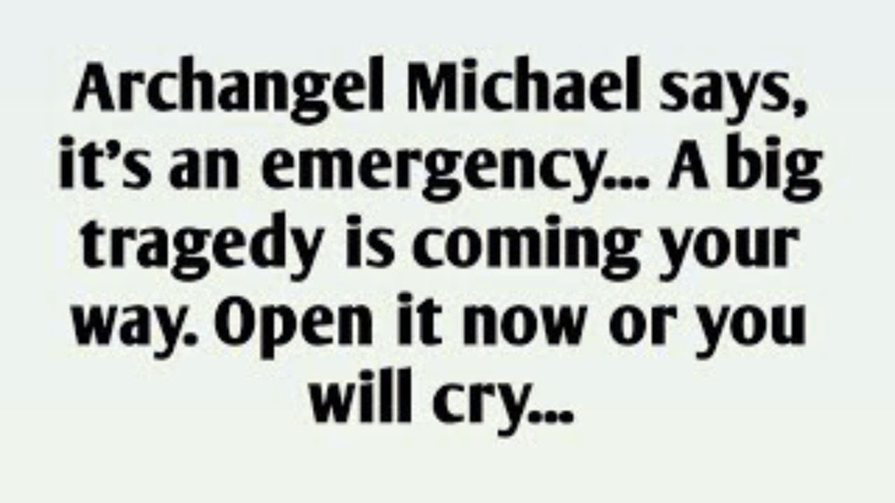 Archangel Michael says, it's an emergency... A big tragedy is coming your way. Open it now or you